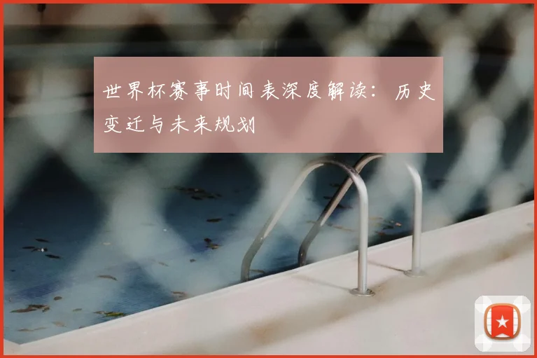 世界杯赛事时间表深度解读：历史变迁与未来规划