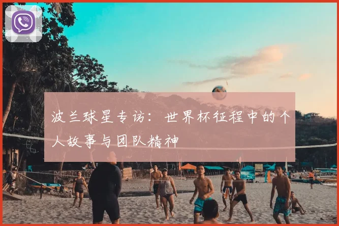 波兰球星专访:世界杯征程中的个人故事与团队精神