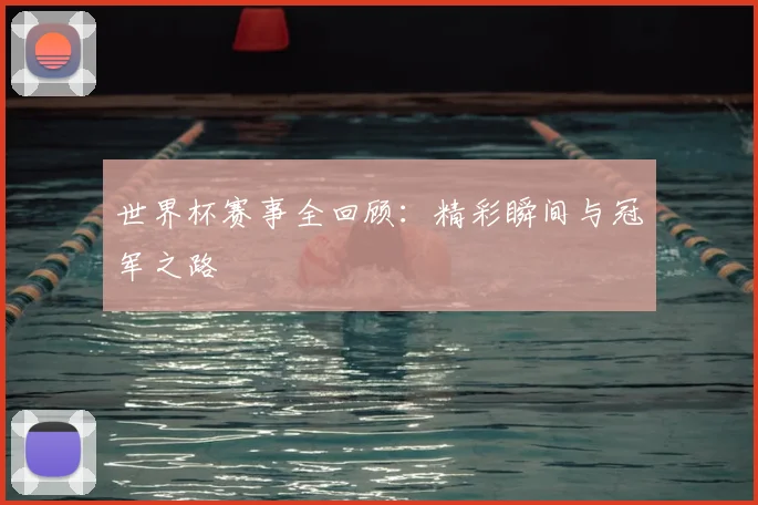 世界杯赛事全回顾：精彩瞬间与冠军之路