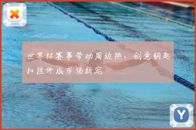 世界杯赛事带动周边热，创意钥匙扣挂件成市场新宠