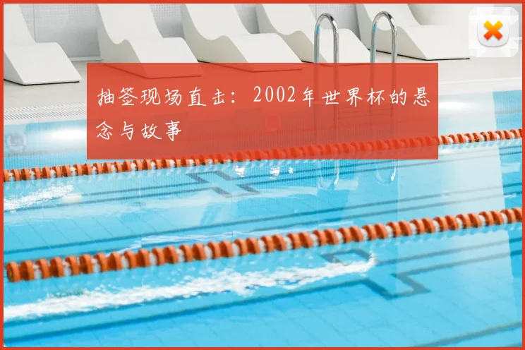 抽签现场直击：2002年世界杯的悬念与故事