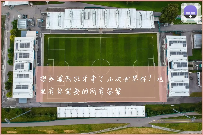 想知道西班牙拿了几次世界杯?这里有你需要的所有答案
