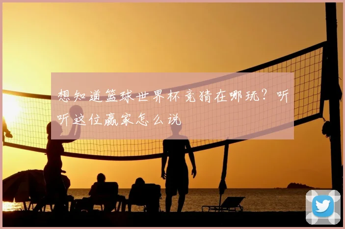 想知道篮球世界杯竞猜在哪玩?听听这位赢家怎么说
