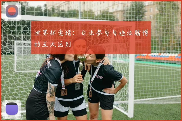 世界杯竞猜：合法参与与违法赌博的五大区别