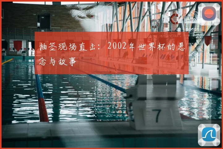 抽签现场直击：2002年世界杯的悬念与故事