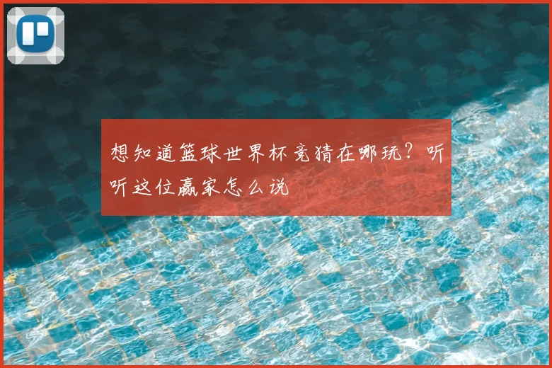 想知道篮球世界杯竞猜在哪玩?听听这位赢家怎么说