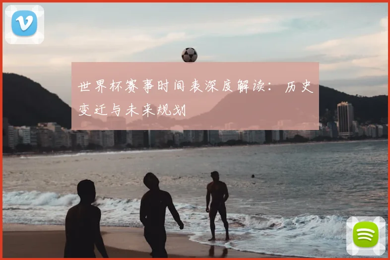 世界杯赛事时间表深度解读：历史变迁与未来规划