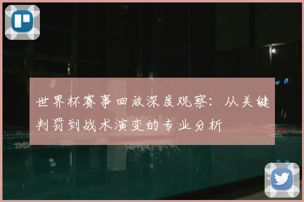 世界杯赛事回放深度观察：从关键判罚到战术演变的专业分析