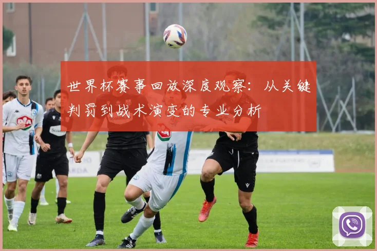 世界杯赛事回放深度观察：从关键判罚到战术演变的专业分析