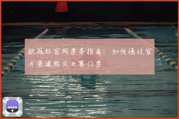 欧冠杯官网票务指南：如何通过官方渠道购买决赛门票