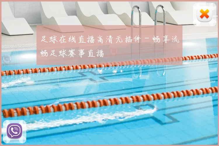 足球在线直播高清无插件 - 畅享流畅足球赛事直播