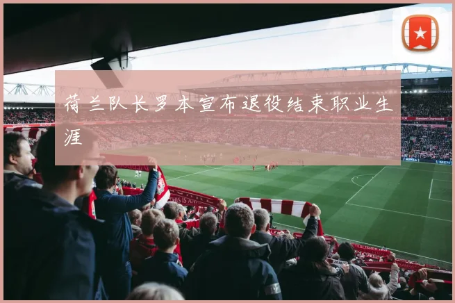 荷兰队长罗本宣布退役结束职业生涯