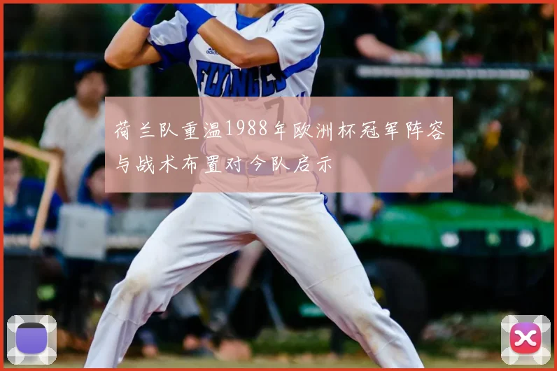 荷兰队重温1988年欧洲杯冠军阵容与战术布置对今队启示