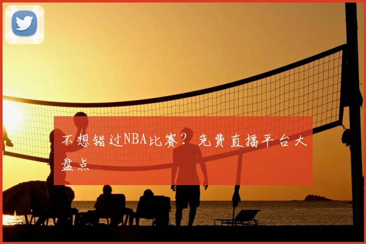 不想错过NBA比赛?免费直播平台大盘点