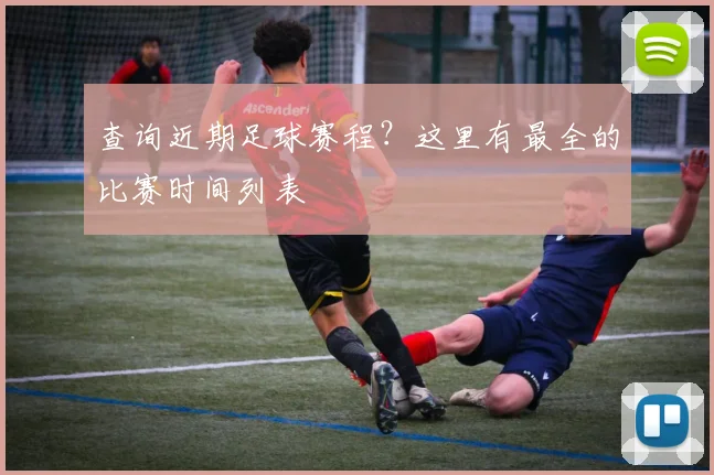 查询近期足球赛程?这里有最全的比赛时间列表