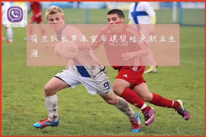 荷兰队长罗本宣布退役结束职业生涯