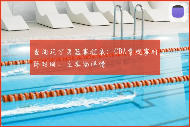 查询辽宁男篮赛程表:CBA常规赛对阵时间、主客场详情