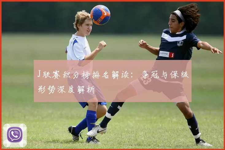 J联赛积分榜排名解读：争冠与保级形势深度解析