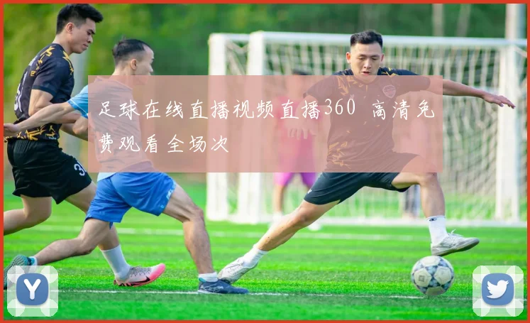 足球在线直播视频直播360 高清免费观看全场次
