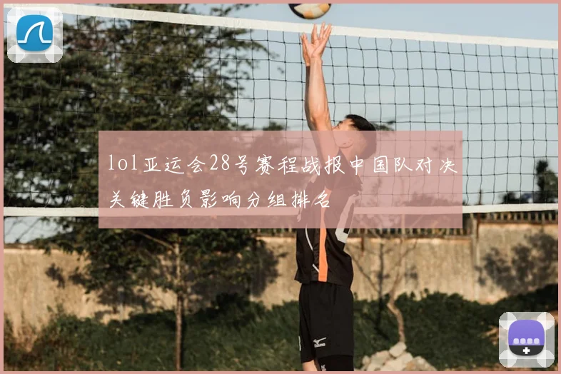lol亚运会28号赛程战报中国队对决关键胜负影响分组排名