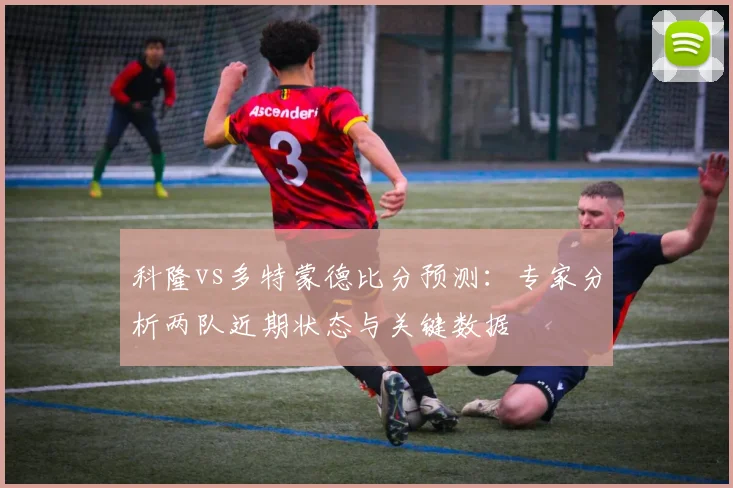 科隆vs多特蒙德比分预测:专家分析两队近期状态与关键数据