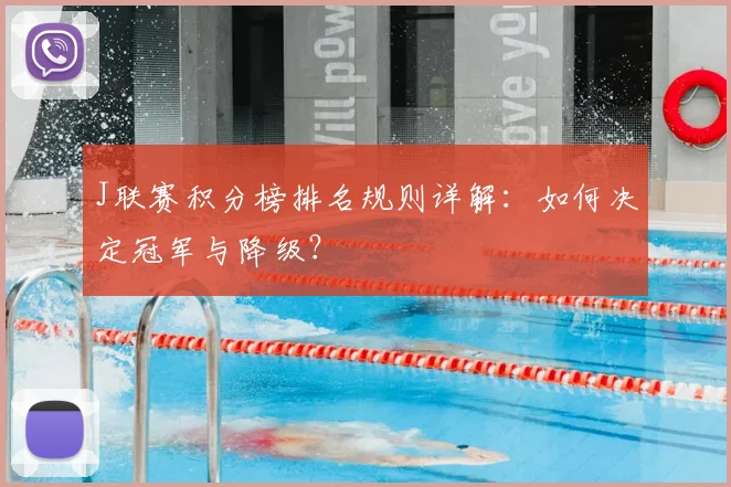 J联赛积分榜排名规则详解:如何决定冠军与降级?