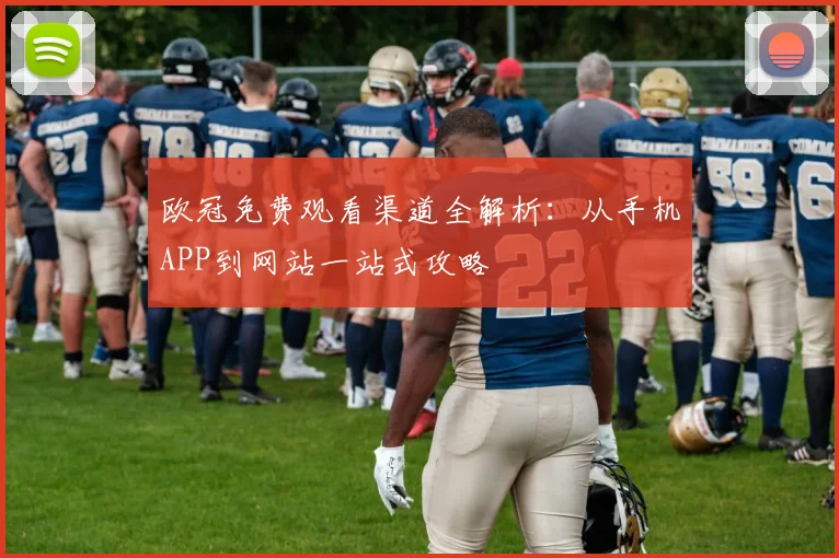 欧冠免费观看渠道全解析：从手机APP到网站一站式攻略