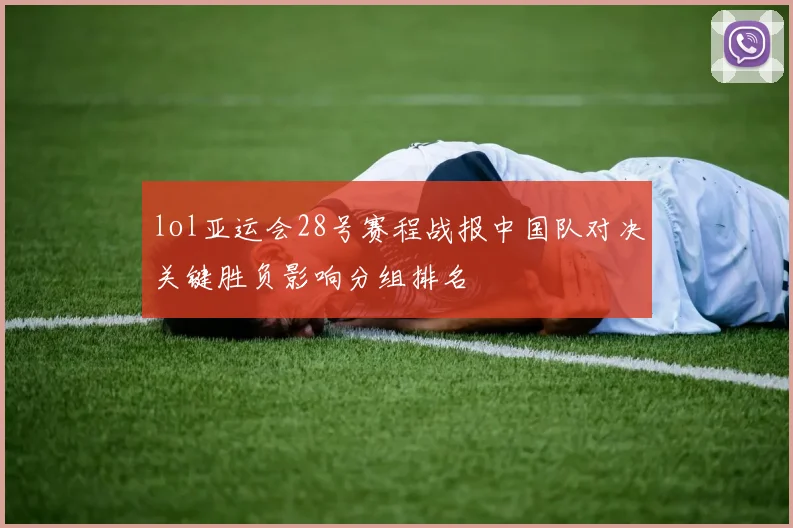 lol亚运会28号赛程战报中国队对决关键胜负影响分组排名