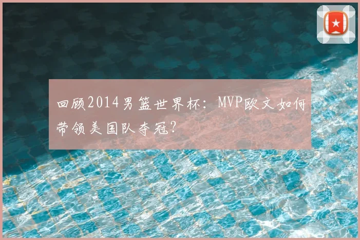 回顾2014男篮世界杯：MVP欧文如何带领美国队夺冠？