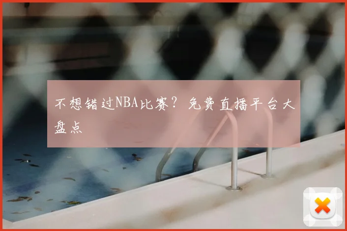不想错过NBA比赛？免费直播平台大盘点