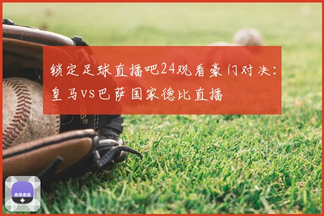 锁定足球直播吧24观看豪门对决：皇马vs巴萨国家德比直播