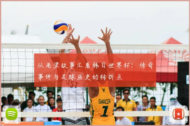 从老梁故事汇看韩日世界杯：传奇事件与足球历史的转折点